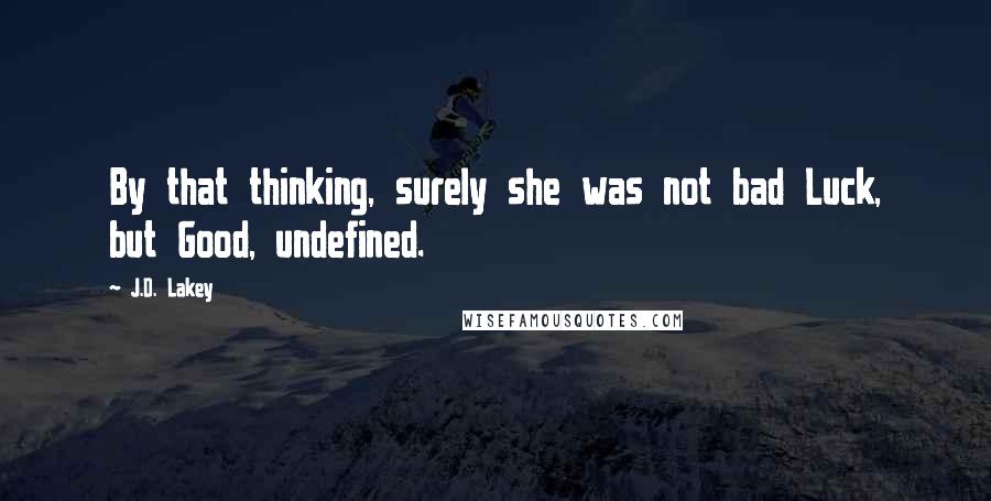 J.D. Lakey quotes: By that thinking, surely she was not bad Luck, but Good, undefined.
