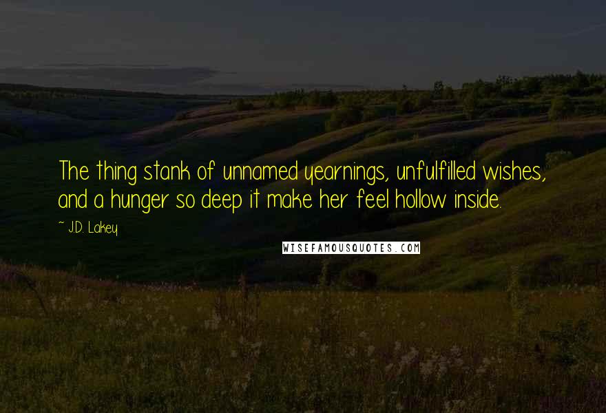 J.D. Lakey quotes: The thing stank of unnamed yearnings, unfulfilled wishes, and a hunger so deep it make her feel hollow inside.