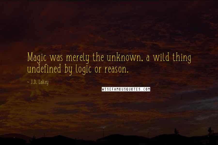 J.D. Lakey quotes: Magic was merely the unknown, a wild thing undefined by logic or reason.