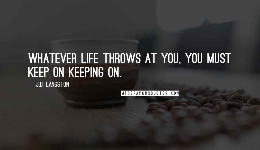 J.D. Langston quotes: Whatever life throws at you, you must keep on keeping on.