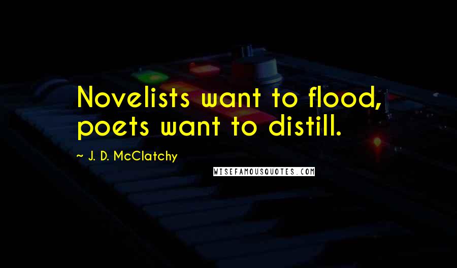 J. D. McClatchy quotes: Novelists want to flood, poets want to distill.