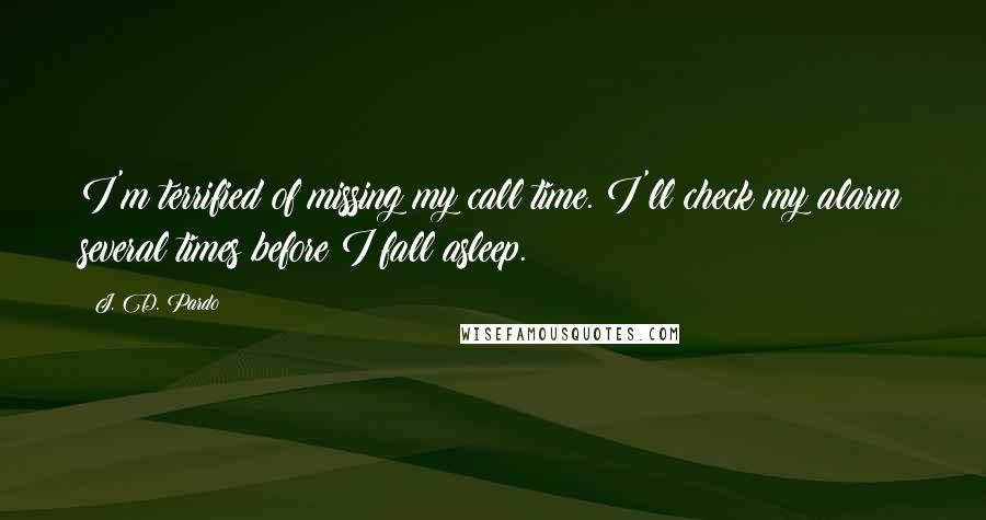 J. D. Pardo quotes: I'm terrified of missing my call time. I'll check my alarm several times before I fall asleep.