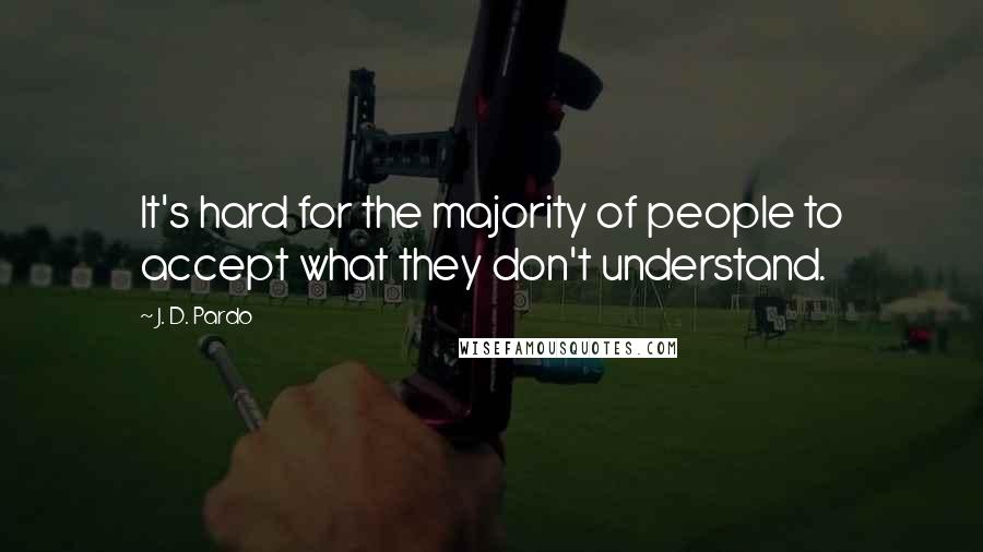J. D. Pardo quotes: It's hard for the majority of people to accept what they don't understand.