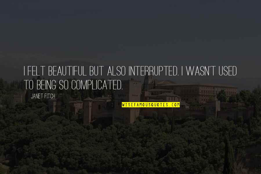 J D Ratcliff Quotes By Janet Fitch: I felt beautiful but also interrupted. I wasn't