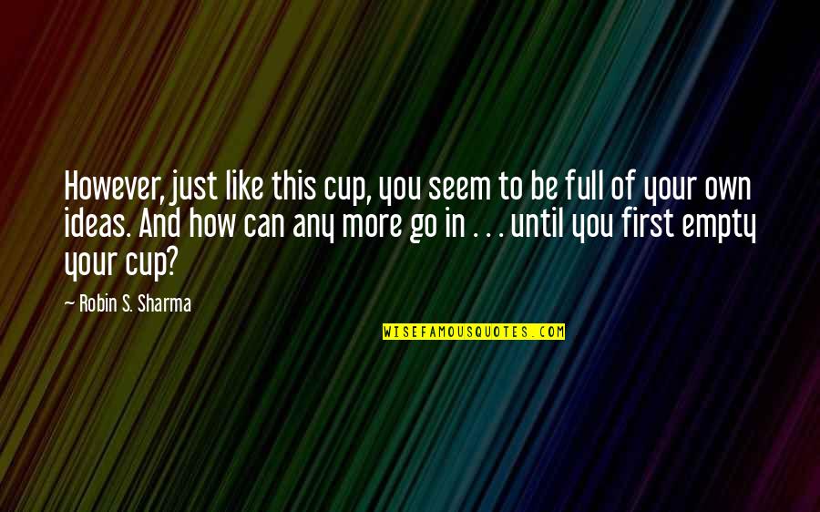 J D Ratcliff Quotes By Robin S. Sharma: However, just like this cup, you seem to J D Ratcliff Quotes By Robin S. Sharma: However, just like this cup, you seem to
