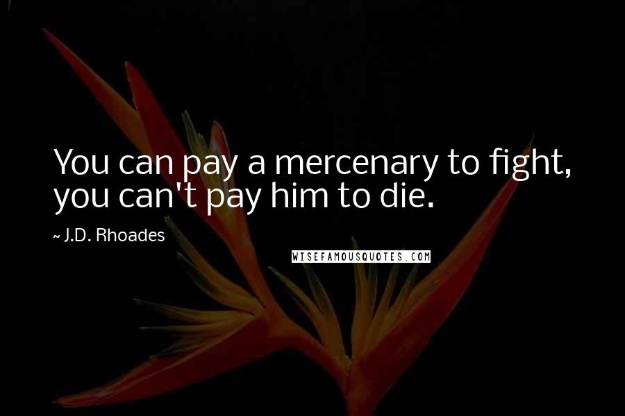 J.D. Rhoades quotes: You can pay a mercenary to fight, you can't pay him to die.