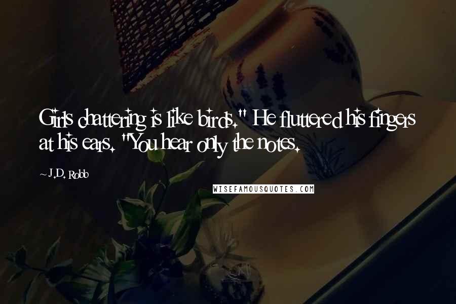 J.D. Robb quotes: Girls chattering is like birds." He fluttered his fingers at his ears. "You hear only the notes.