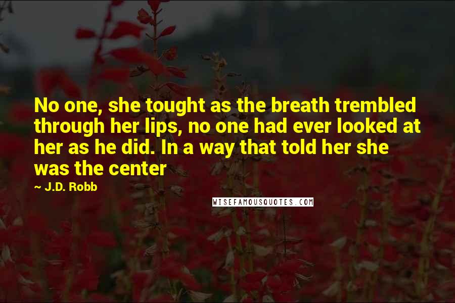 J.D. Robb quotes: No one, she tought as the breath trembled through her lips, no one had ever looked at her as he did. In a way that told her she was the