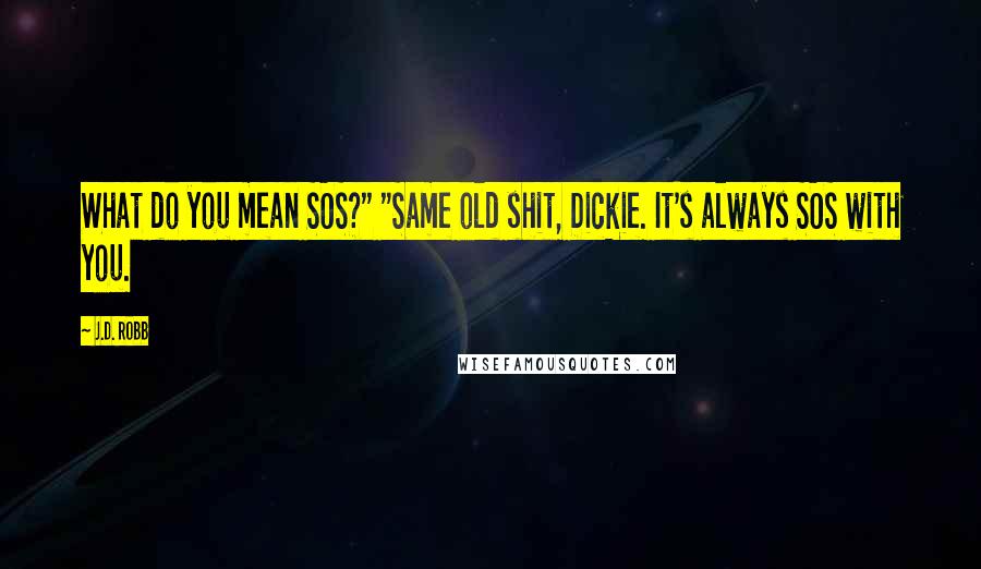 J.D. Robb quotes: What do you mean SOS?" "Same old shit, Dickie. It's always SOS with you.