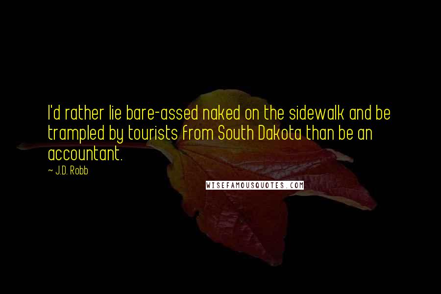 J.D. Robb quotes: I'd rather lie bare-assed naked on the sidewalk and be trampled by tourists from South Dakota than be an accountant.