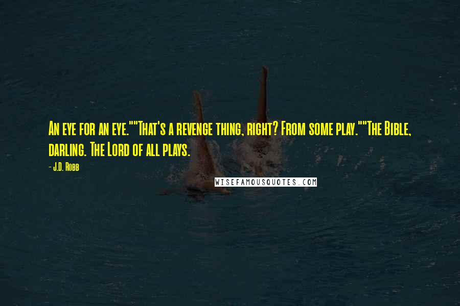 J.D. Robb quotes: An eye for an eye.""That's a revenge thing, right? From some play.""The Bible, darling. The Lord of all plays.