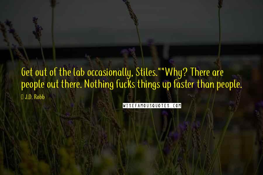 J.D. Robb quotes: Get out of the lab occasionally, Stiles.""Why? There are people out there. Nothing fucks things up faster than people.