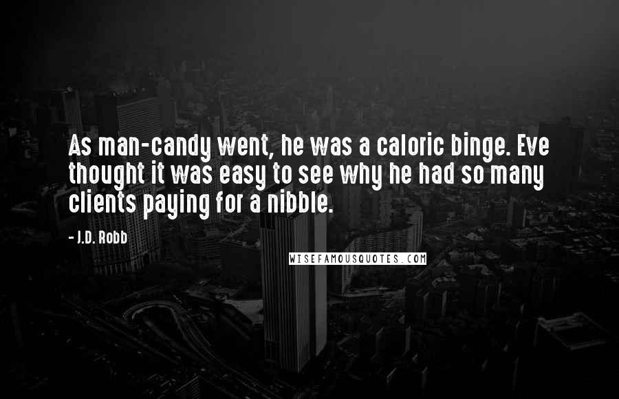 J.D. Robb quotes: As man-candy went, he was a caloric binge. Eve thought it was easy to see why he had so many clients paying for a nibble.