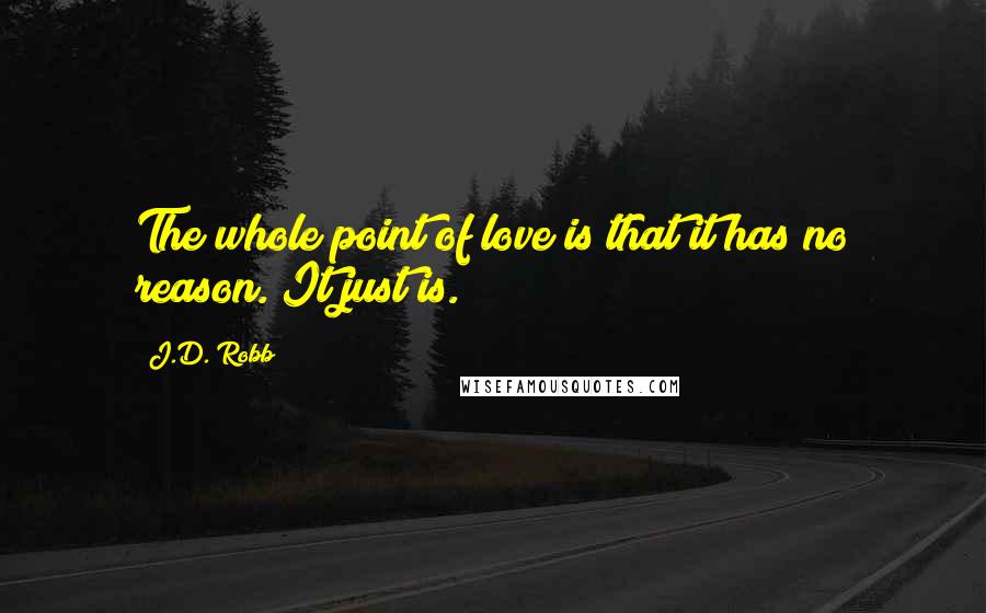 J.D. Robb quotes: The whole point of love is that it has no reason. It just is.