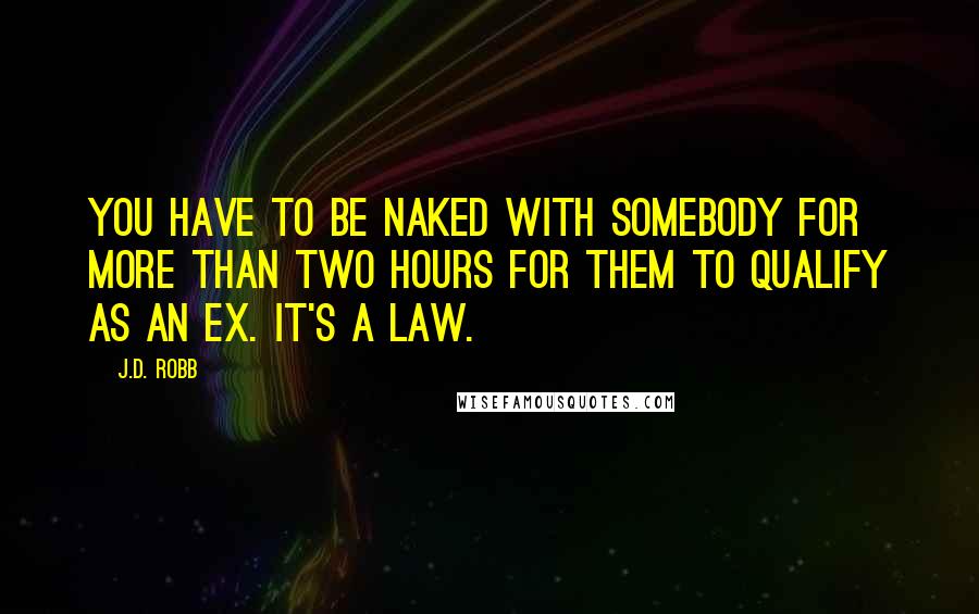 J.D. Robb quotes: You have to be naked with somebody for more than two hours for them to qualify as an ex. It's a law.