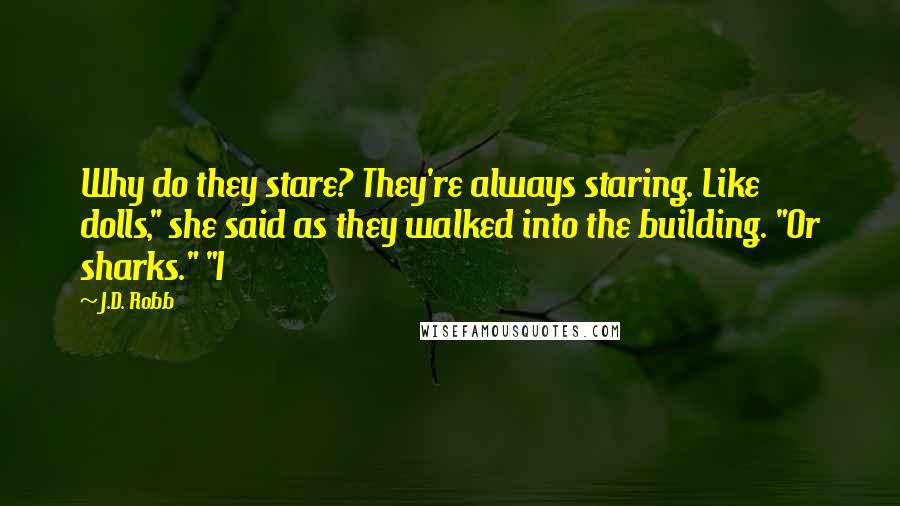 J.D. Robb quotes: Why do they stare? They're always staring. Like dolls," she said as they walked into the building. "Or sharks." "I