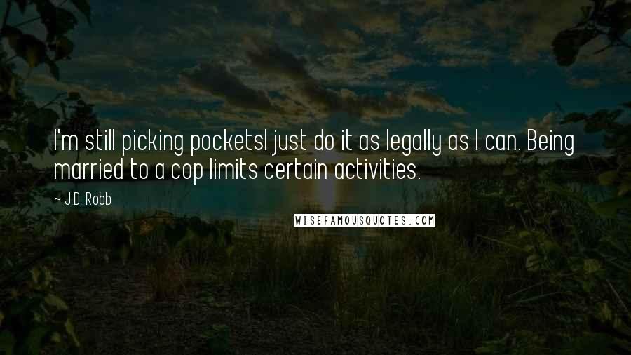 J.D. Robb quotes: I'm still picking pocketsI just do it as legally as I can. Being married to a cop limits certain activities.