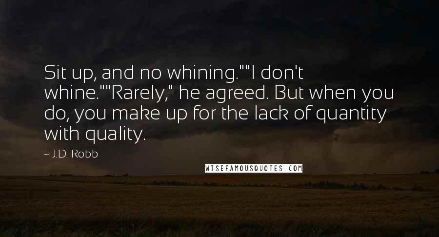 J.D. Robb quotes: Sit up, and no whining.""I don't whine.""Rarely," he agreed. But when you do, you make up for the lack of quantity with quality.