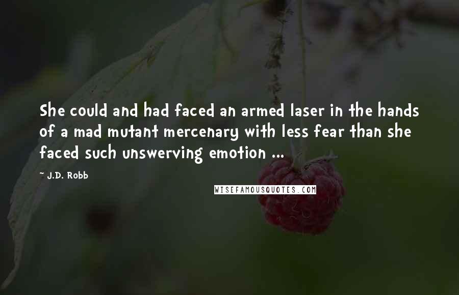 J.D. Robb quotes: She could and had faced an armed laser in the hands of a mad mutant mercenary with less fear than she faced such unswerving emotion ...