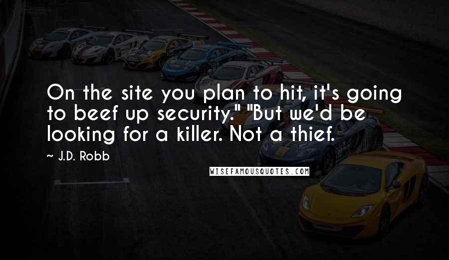 J.D. Robb quotes: On the site you plan to hit, it's going to beef up security." "But we'd be looking for a killer. Not a thief.