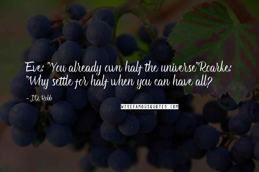 J.D. Robb quotes: Eve: "You already own half the universe"Roarke: "Why settle for half when you can have all?