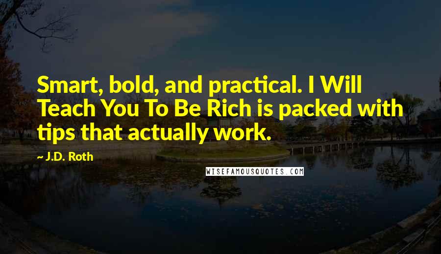 J.D. Roth quotes: Smart, bold, and practical. I Will Teach You To Be Rich is packed with tips that actually work.