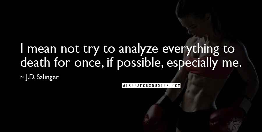 J.D. Salinger quotes: I mean not try to analyze everything to death for once, if possible, especially me.