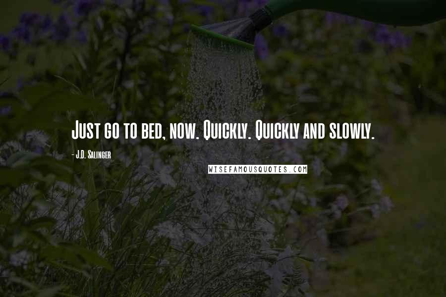 J.D. Salinger quotes: Just go to bed, now. Quickly. Quickly and slowly.