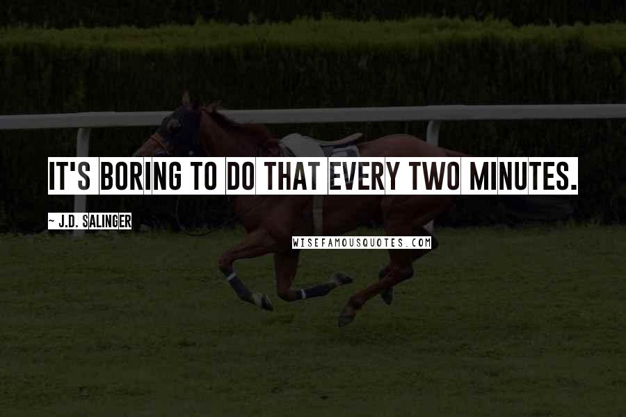 J.D. Salinger quotes: It's boring to do that every two minutes.