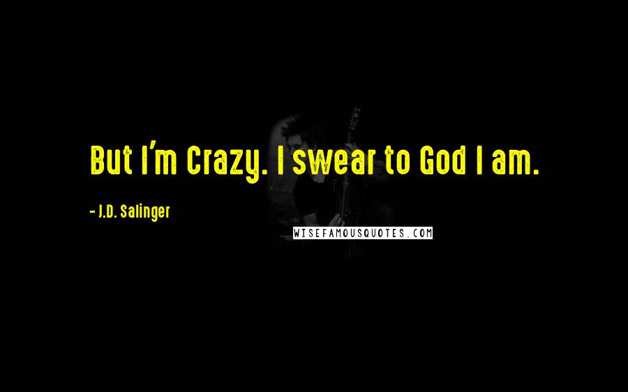 J.D. Salinger quotes: But I'm Crazy. I swear to God I am.
