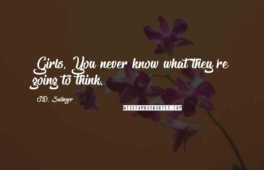 J.D. Salinger quotes: Girls. You never know what they're going to think.