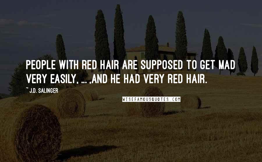 J.D. Salinger quotes: People with red hair are supposed to get mad very easily, ... ,and he had very red hair.