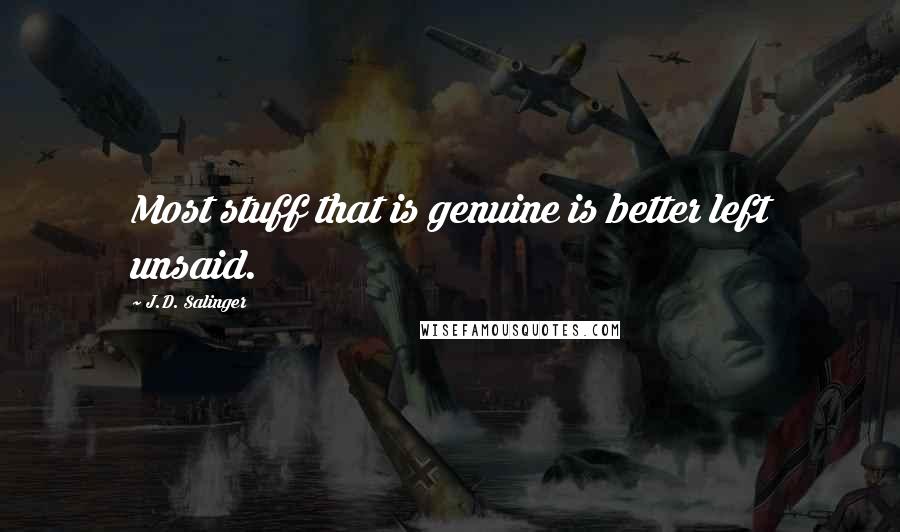 J.D. Salinger quotes: Most stuff that is genuine is better left unsaid.