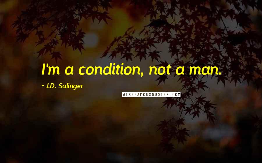 J.D. Salinger quotes: I'm a condition, not a man.