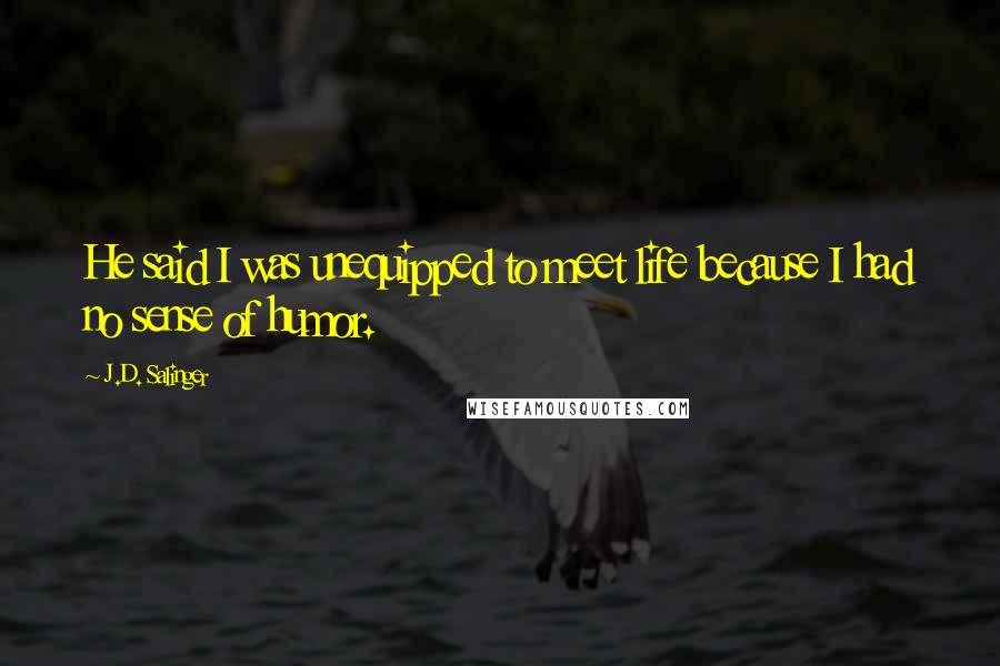 J.D. Salinger quotes: He said I was unequipped to meet life because I had no sense of humor.