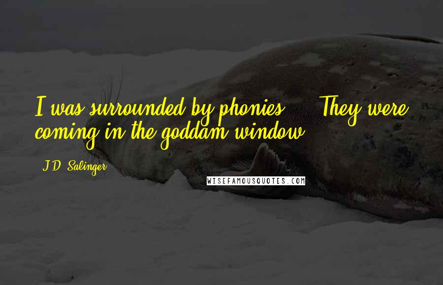 J.D. Salinger quotes: I was surrounded by phonies ... They were coming in the goddam window.