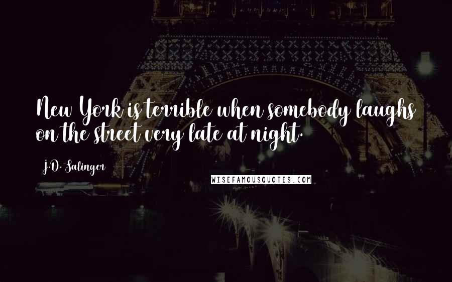 J.D. Salinger quotes: New York is terrible when somebody laughs on the street very late at night.