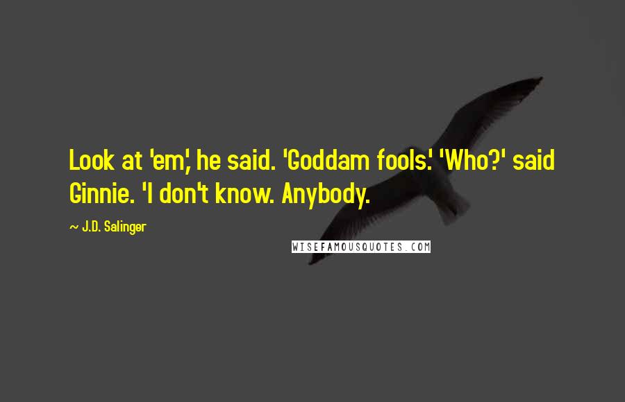 J.D. Salinger quotes: Look at 'em,' he said. 'Goddam fools.' 'Who?' said Ginnie. 'I don't know. Anybody.