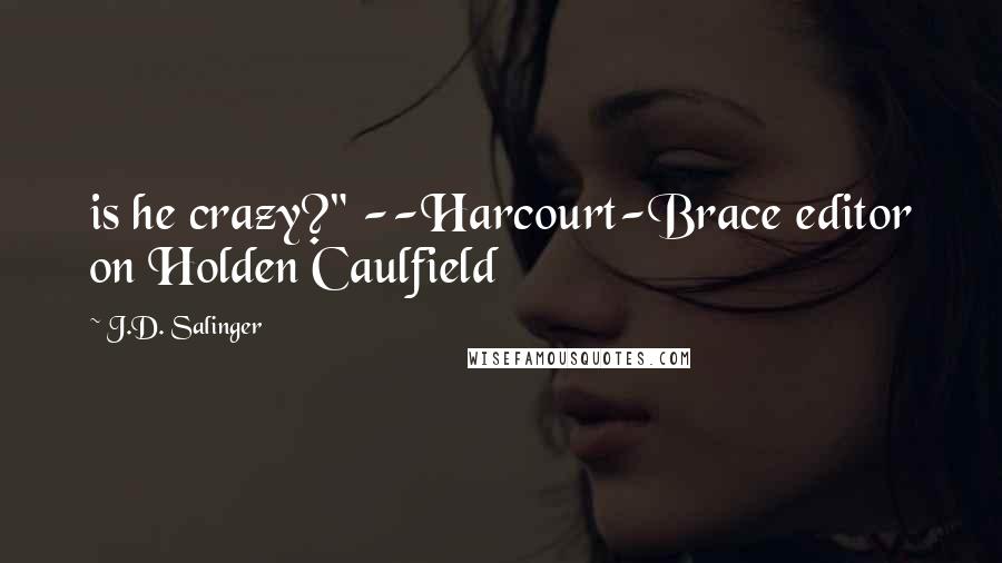 J.D. Salinger quotes: is he crazy?" --Harcourt-Brace editor on Holden Caulfield