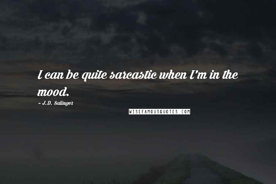 J.D. Salinger quotes: I can be quite sarcastic when I'm in the mood.