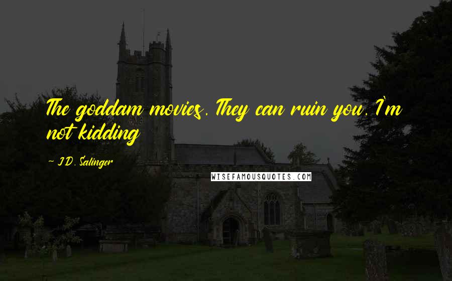 J.D. Salinger quotes: The goddam movies. They can ruin you. I'm not kidding