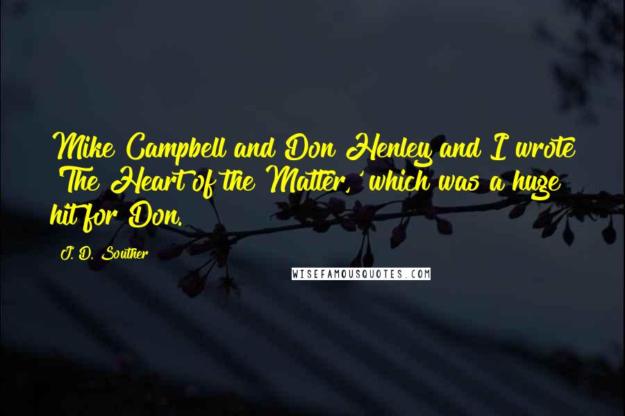 J. D. Souther quotes: Mike Campbell and Don Henley and I wrote 'The Heart of the Matter,' which was a huge hit for Don.