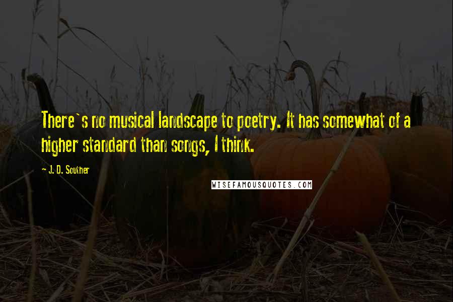 J. D. Souther quotes: There's no musical landscape to poetry. It has somewhat of a higher standard than songs, I think.