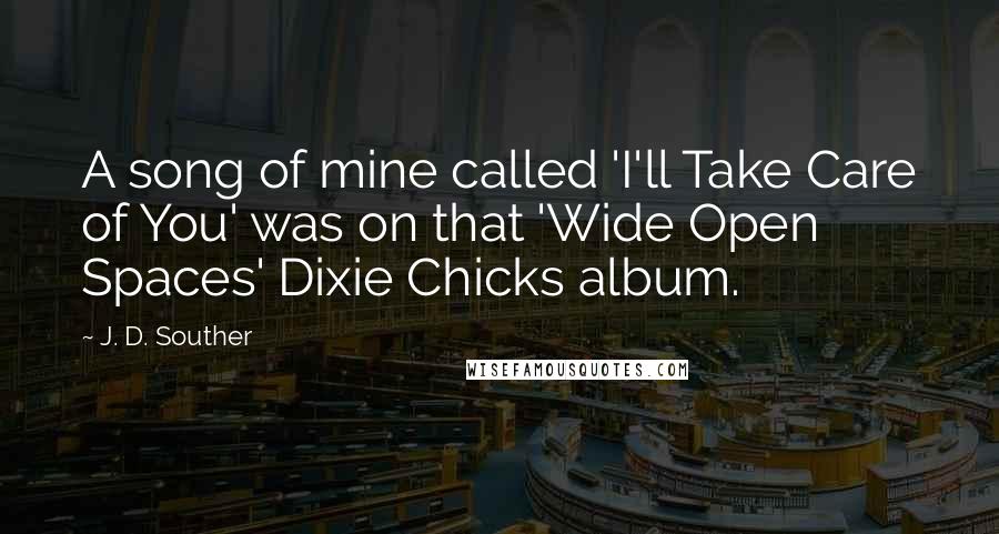 J. D. Souther quotes: A song of mine called 'I'll Take Care of You' was on that 'Wide Open Spaces' Dixie Chicks album.
