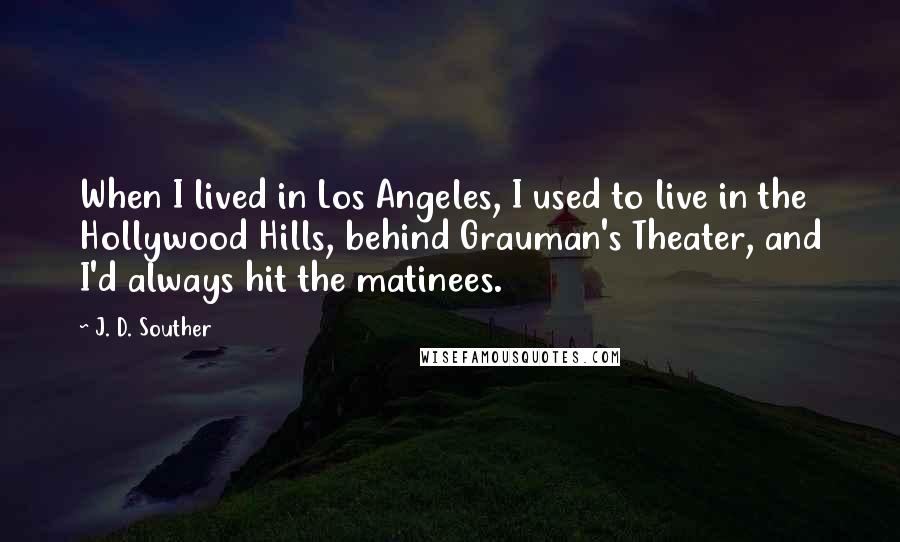 J. D. Souther quotes: When I lived in Los Angeles, I used to live in the Hollywood Hills, behind Grauman's Theater, and I'd always hit the matinees.