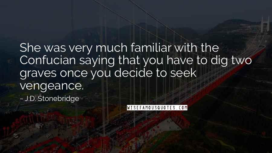 J.D. Stonebridge quotes: She was very much familiar with the Confucian saying that you have to dig two graves once you decide to seek vengeance.