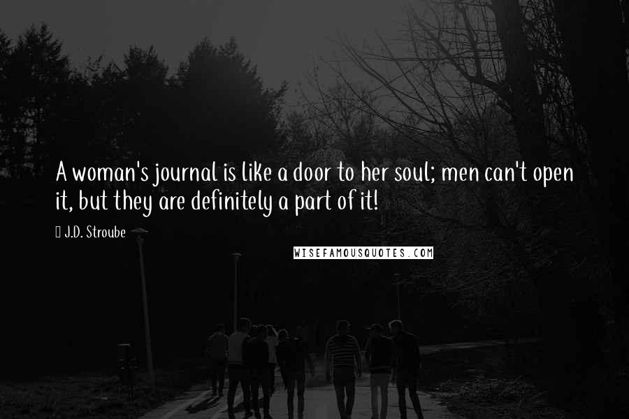 J.D. Stroube quotes: A woman's journal is like a door to her soul; men can't open it, but they are definitely a part of it!