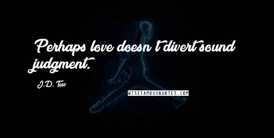 J.D. Tew quotes: Perhaps love doesn't divert sound judgment.