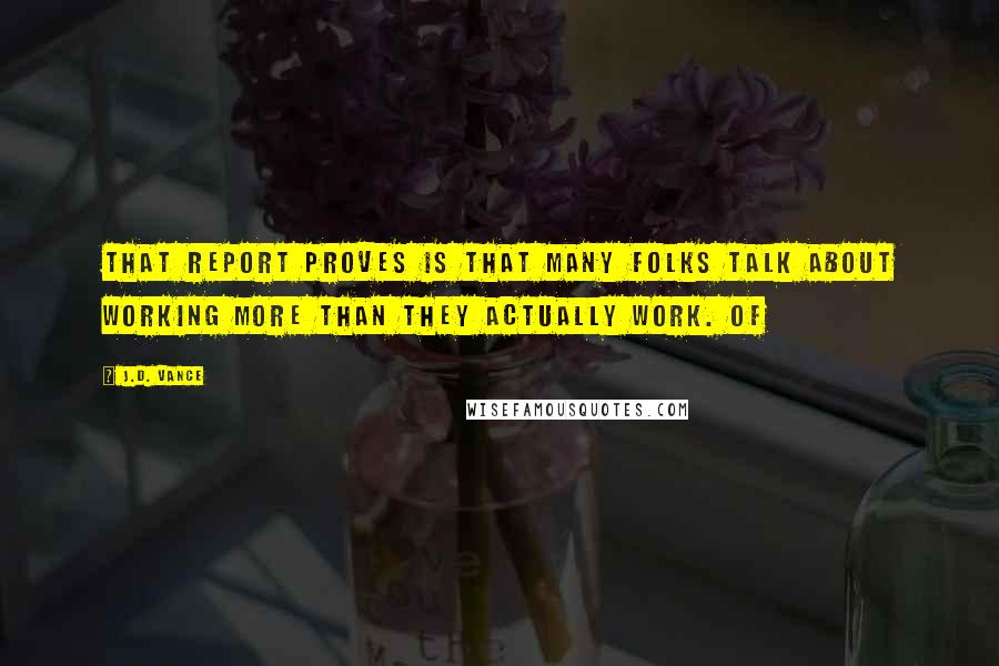 J.D. Vance quotes: that report proves is that many folks talk about working more than they actually work. Of