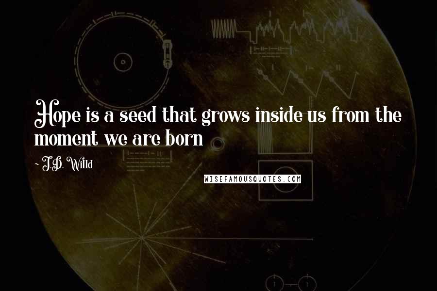 J.D. Willd quotes: Hope is a seed that grows inside us from the moment we are born